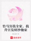 竹马害我全家,我升官发财抄他家