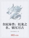 全民异兽:以龙之名,镇压万古