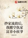 抄家流放后,我搬空仇家富养小侯爷